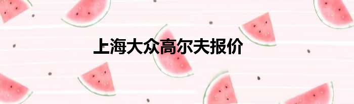 上海大众高尔夫报价