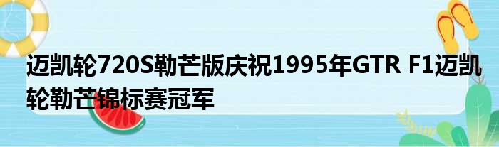 迈凯轮720S勒芒版庆祝1995年GTR F1迈凯轮勒芒锦标赛冠军