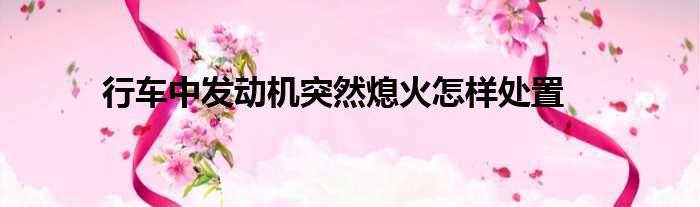 行车中发动机突然熄火怎样处置