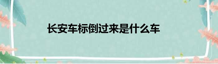 长安车标倒过来是什么车