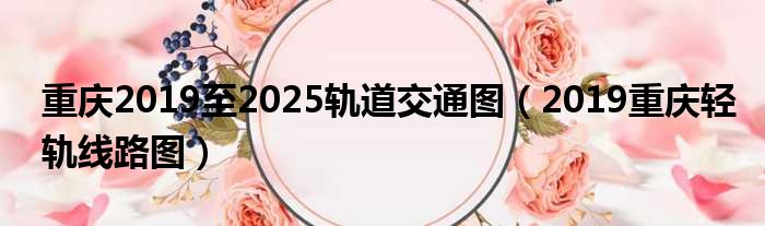 重庆2019至2025轨道交通图（2019重庆轻轨线路图）
