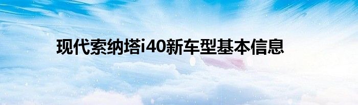 现代索纳塔i40新车型基本信息