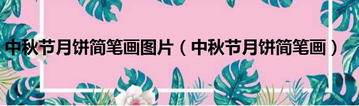 中秋节月饼简笔画图片（中秋节月饼简笔画）