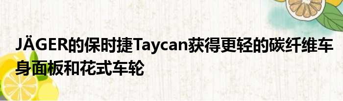JÄGER的保时捷Taycan获得更轻的碳纤维车身面板和花式车轮