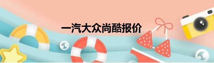 一汽大众尚酷报价