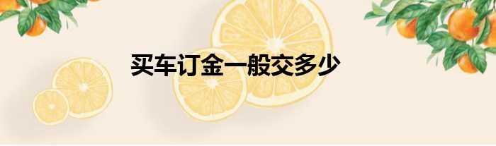 买车订金一般交多少