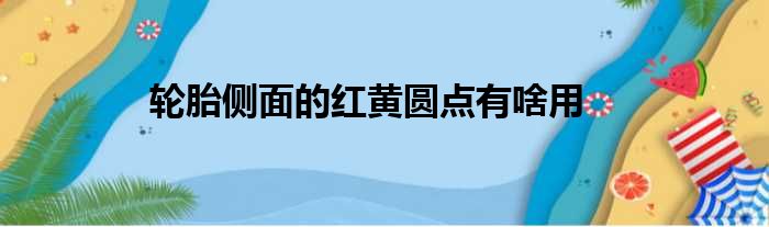 轮胎侧面的红黄圆点有啥用