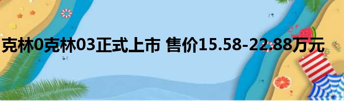 克林0克林03正式上市 售价15.58-22.88万元