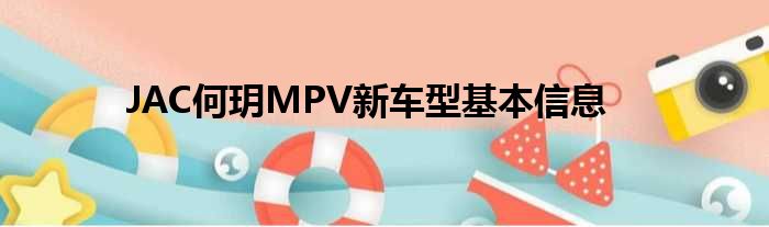 JAC何玥MPV新车型基本信息