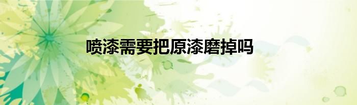 喷漆需要把原漆磨掉吗