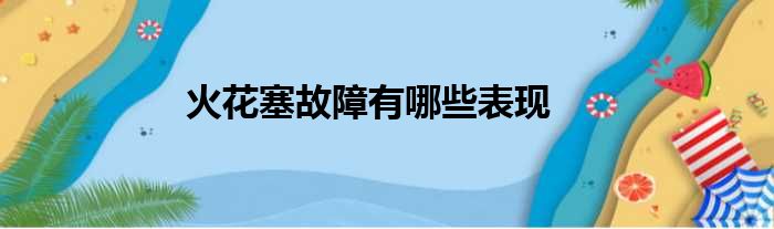 火花塞故障有哪些表现