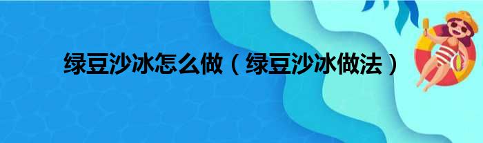 绿豆沙冰怎么做（绿豆沙冰做法）