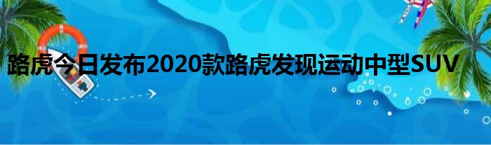 路虎今日发布2020款路虎发现运动中型SUV