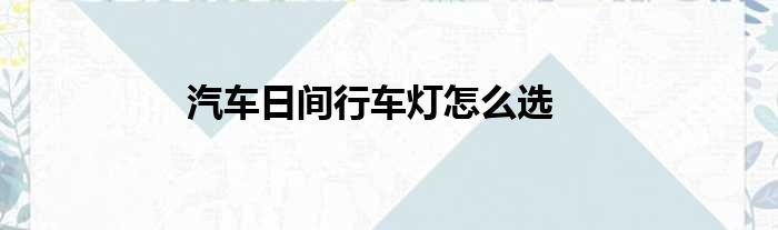 汽车日间行车灯怎么选