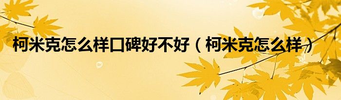 柯米克怎么样口碑好不好（柯米克怎么样）