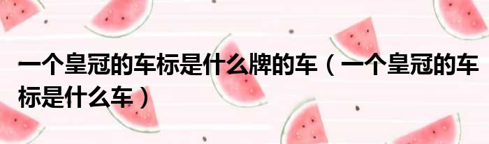 一个皇冠的车标是什么牌的车（一个皇冠的车标是什么车）