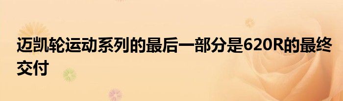 迈凯轮运动系列的最后一部分是620R的最终交付