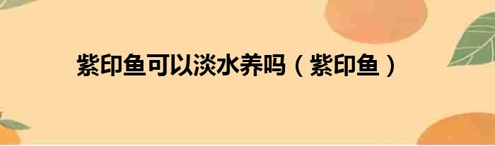 紫印鱼可以淡水养吗（紫印鱼）