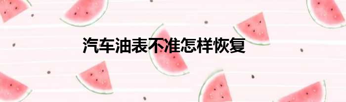 汽车油表不准怎样恢复