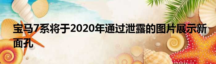 宝马7系将于2020年通过泄露的图片展示新面孔