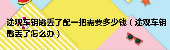 途观车钥匙丢了配一把需要多少钱（途观车钥匙丢了怎么办）