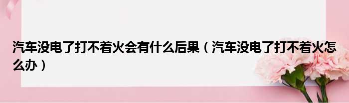 汽车没电了打不着火会有什么后果（汽车没电了打不着火怎么办）
