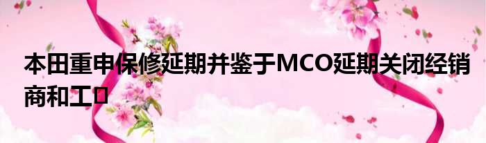 本田重申保修延期并鉴于MCO延期关闭经销商和工�