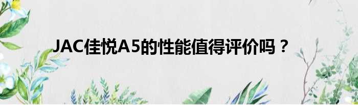JAC佳悦A5的性能值得评价吗？