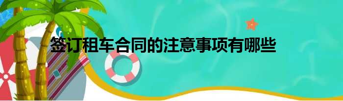 签订租车合同的注意事项有哪些