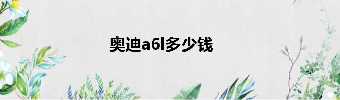 奥迪a6l多少钱