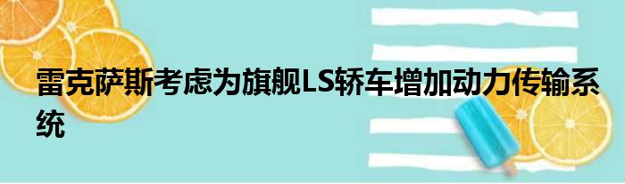 雷克萨斯考虑为旗舰LS轿车增加动力传输系统