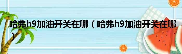 哈弗h9加油开关在哪（哈弗h9加油开关在哪）