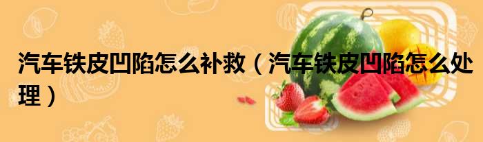 汽车铁皮凹陷怎么补救（汽车铁皮凹陷怎么处理）