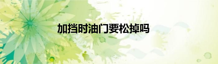 加挡时油门要松掉吗