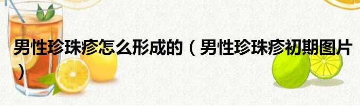 男性珍珠疹怎么形成的（男性珍珠疹初期图片）