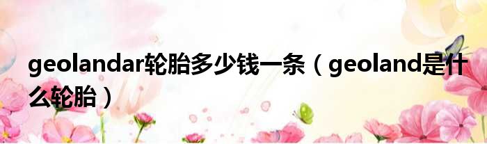 geolandar轮胎多少钱一条（geoland是什么轮胎）