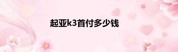 起亚k3首付多少钱
