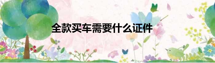 全款买车需要什么证件