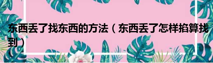 东西丢了找东西的方法（东西丢了怎样掐算找到）