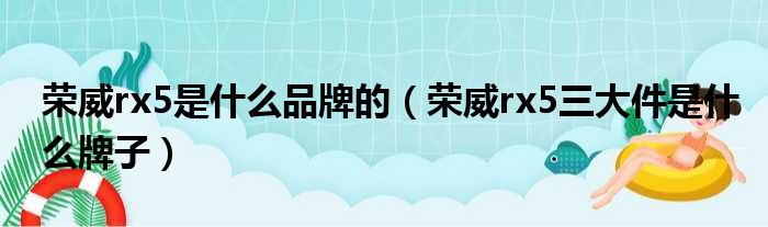 荣威rx5是什么品牌的（荣威rx5三大件是什么牌子）