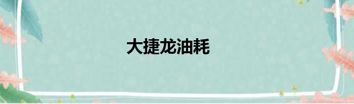 大捷龙油耗