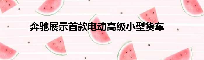 奔驰展示首款电动高级小型货车