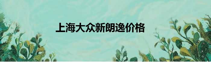 上海大众新朗逸价格