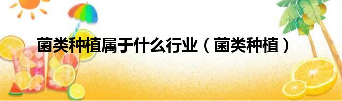菌类种植属于什么行业（菌类种植）