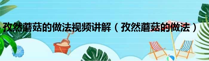 孜然蘑菇的做法视频讲解（孜然蘑菇的做法）