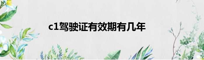 c1驾驶证有效期有几年