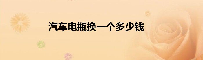 汽车电瓶换一个多少钱
