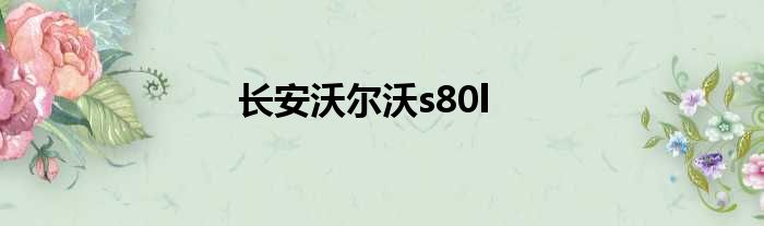 长安沃尔沃s80l