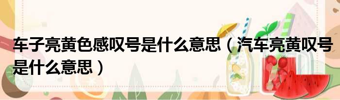 车子亮黄色感叹号是什么意思（汽车亮黄叹号是什么意思）