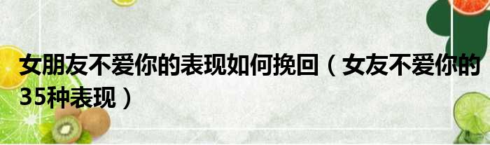 女朋友不爱你的表现如何挽回（女友不爱你的35种表现）
